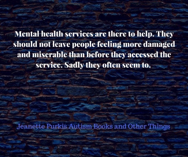 Mental health services are there to help. They should not leave people feeling more damaged and miserable. Sadly they often seem to.-2